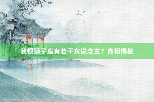 我恨狮子座有若干东说念主？真相揭秘