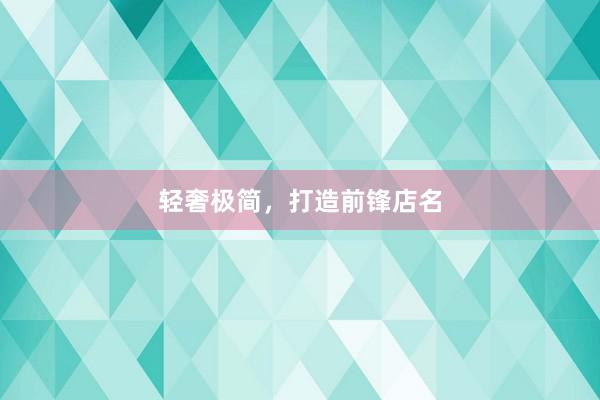 轻奢极简，打造前锋店名