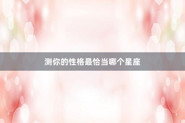 测你的性格最恰当哪个星座