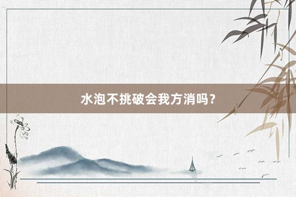 水泡不挑破会我方消吗？