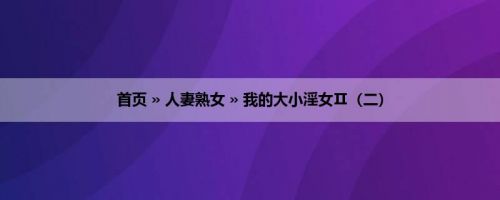 首页 » 人妻熟女 » 我的大小淫女Ⅱ（二）