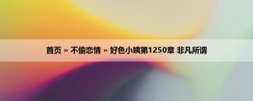 首页 » 不偷恋情 » 好色小姨第1250章 非凡所谓