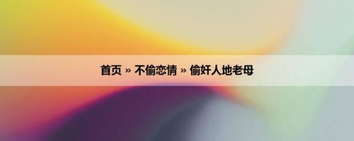 首页 » 不偷恋情 » 偷奸人地老母
