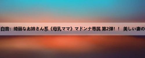 さとう白音：绮丽なお姉さん系《母乳ママ》マドンナ専属 第2弾！！ 美しい妻の妹 背...