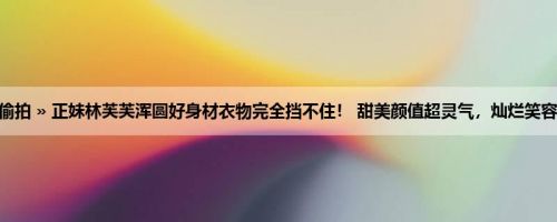 首页 » 街拍偷拍 » 正妹林芙芙浑圆好身材衣物完全挡不住！ 甜美颜值超灵气，灿烂笑容迷倒大家了！