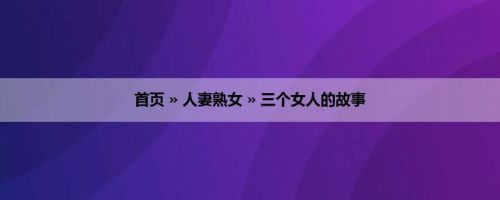 首页 » 人妻熟女 » 三个女人的故事