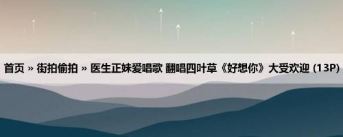 首页 » 街拍偷拍 » 医生正妹爱唱歌 翻唱四叶草《好想你》大受欢迎 (13P)