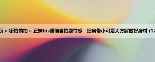 首页 » 街拍偷拍 » 正妹Iris睡前自拍耍性感　细肩带小可爱大方解放好身材 (12P)