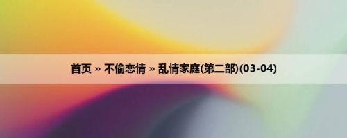 首页 » 不偷恋情 » 乱情家庭(第二部)(03-04)