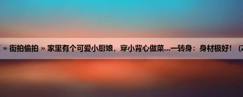 首页 » 街拍偷拍 » 家里有个可爱小厨娘，穿小背心做菜...一转身：身材极好！ (26P)