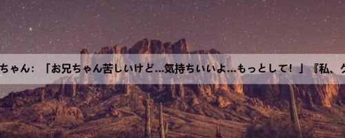 あいりちゃん：「お兄ちゃん苦しいけど…気持ちいいよ…もっとして！」『私、クラス...