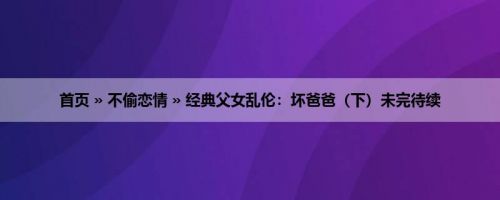 首页 » 不偷恋情 » 经典父女乱伦：坏爸爸（下）未完待续