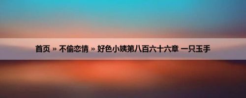 首页 » 不偷恋情 » 好色小姨第八百六十六章 一只玉手