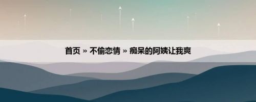 首页 » 不偷恋情 » 痴呆的阿姨让我爽