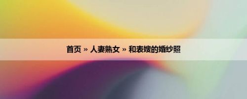 首页 » 人妻熟女 » 和表嫂的婚纱照