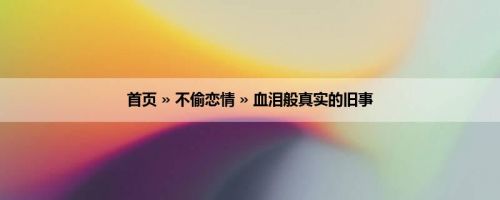 首页 » 不偷恋情 » 血泪般真实的旧事