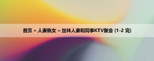 首页 » 人妻熟女 » 丝袜人妻和同事KTV聚会 (1-2 完)