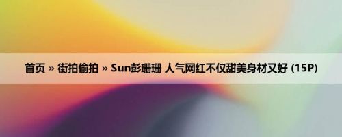 首页 » 街拍偷拍 » Sun彭珊珊 人气网红不仅甜美身材又好 (15P)