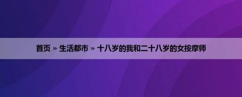 首页 » 生活都市 » 十八岁的我和二十八岁的女按摩师