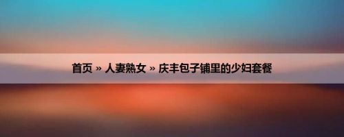 首页 » 人妻熟女 » 庆丰包子铺里的少妇套餐