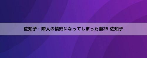 佐知子：隣人の情妇になってしまった妻25 佐知子