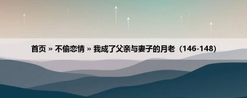 首页 » 不偷恋情 » 我成了父亲与妻子的月老（146-148）
