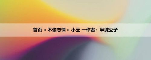 首页 » 不偷恋情 » 小云 一作者：半城公子