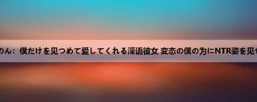 奏音かのん：僕だけを见つめて爱してくれる淫语彼女 変态の僕の为にNTR姿を见せつけ...