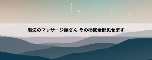 魔法のマッサージ屋さん その秘密全部见せます