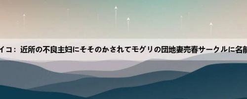 泽村レイコ：近所の不良主妇にそそのかされてモグリの団地妻売春サークルに名前だけ...