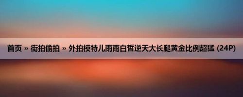 首页 » 街拍偷拍 » 外拍模特儿雨雨白皙逆天大长腿黄金比例超猛 (24P)