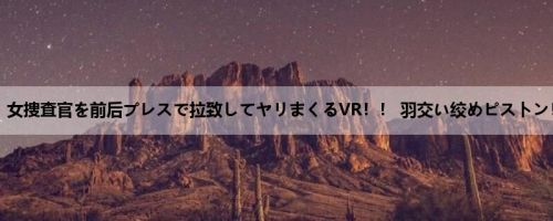 【VR】女捜査官を前后プレスで拉致してヤリまくるVR！！ 羽交い绞めピストン！立ちバ...
