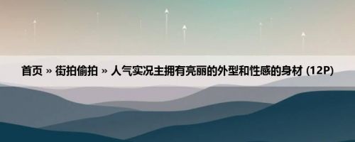 首页 » 街拍偷拍 » 人气实况主拥有亮丽的外型和性感的身材 (12P)