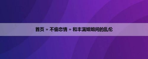 首页 » 不偷恋情 » 和丰满姐姐间的乱伦