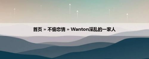 首页 » 不偷恋情 » Wanton淫乱的一家人