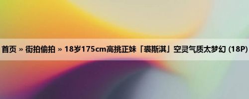 首页 » 街拍偷拍 » 18岁175cm高挑正妹「裘斯淇」空灵气质太梦幻 (18P)