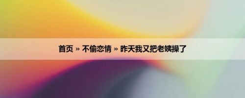 首页 » 不偷恋情 » 昨天我又把老姨操了