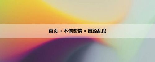 首页 » 不偷恋情 » 曾经乱伦
