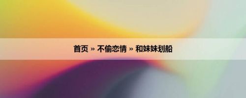 首页 » 不偷恋情 » 和妹妹划船