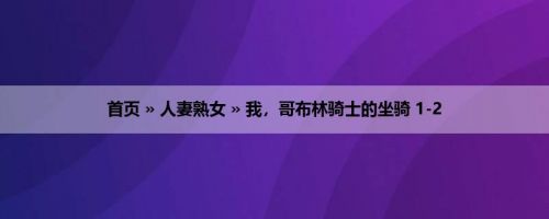 首页 » 人妻熟女 » 我，哥布林骑士的坐骑 1-2