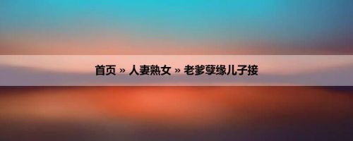 首页 » 人妻熟女 » 老爹孽缘儿子接