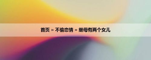 首页 » 不偷恋情 » 继母有两个女儿