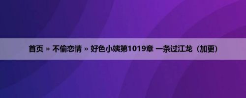 首页 » 不偷恋情 » 好色小姨第1019章 一条过江龙（加更）