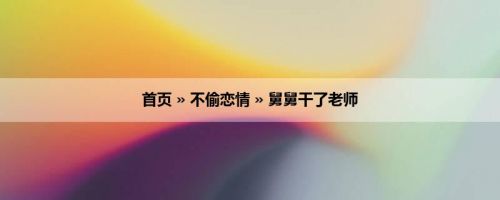 首页 » 不偷恋情 » 舅舅干了老师