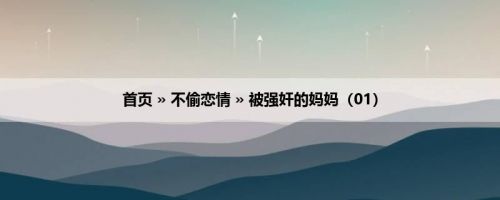 首页 » 不偷恋情 » 被强奸的妈妈（01）