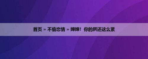 首页 » 不偷恋情 » 婶婶！你的屄还这么紧