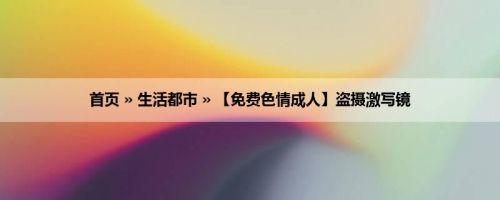 首页 » 生活都市 » 【免费色情成人】盗摄激写镜