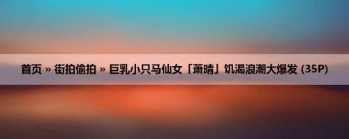 首页 » 街拍偷拍 » 巨乳小只马仙女「萧晴」饥渴浪潮大爆发 (35P)