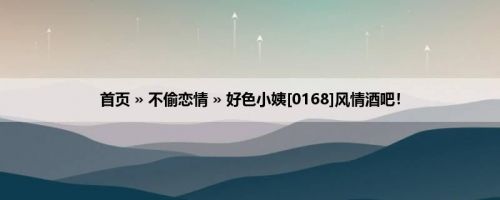 首页 » 不偷恋情 » 好色小姨[0168]风情酒吧！