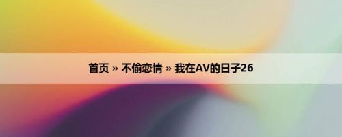 首页 » 不偷恋情 » 我在AV的日子26